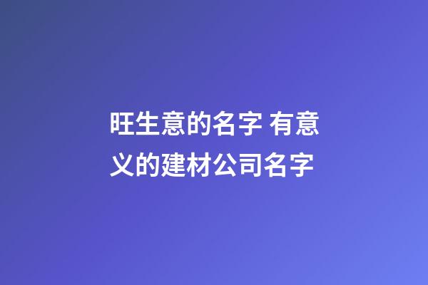 旺生意的名字 有意义的建材公司名字-第1张-公司起名-玄机派